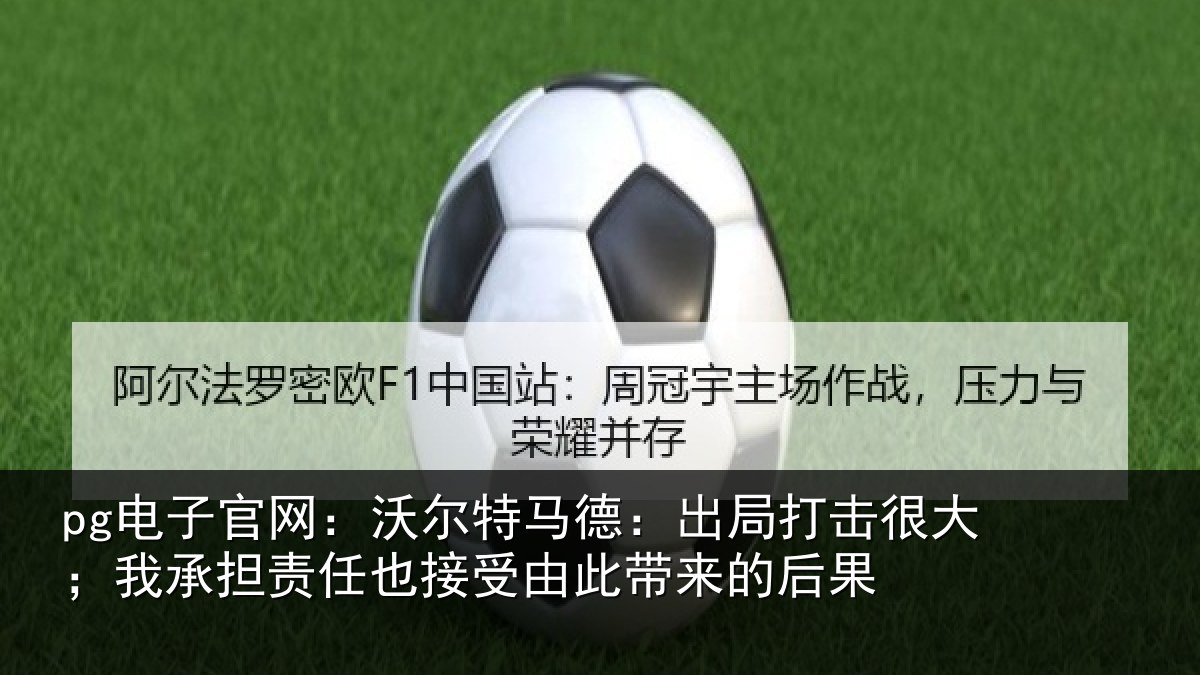 pg电子官网：沃尔特马德：出局打击很大；我承担责任也接受由此带来的后果