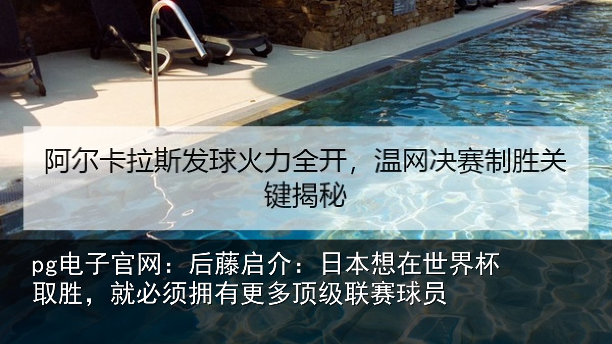 pg电子官网：后藤启介：日本想在世界杯取胜，就必须拥有更多顶级联赛球员