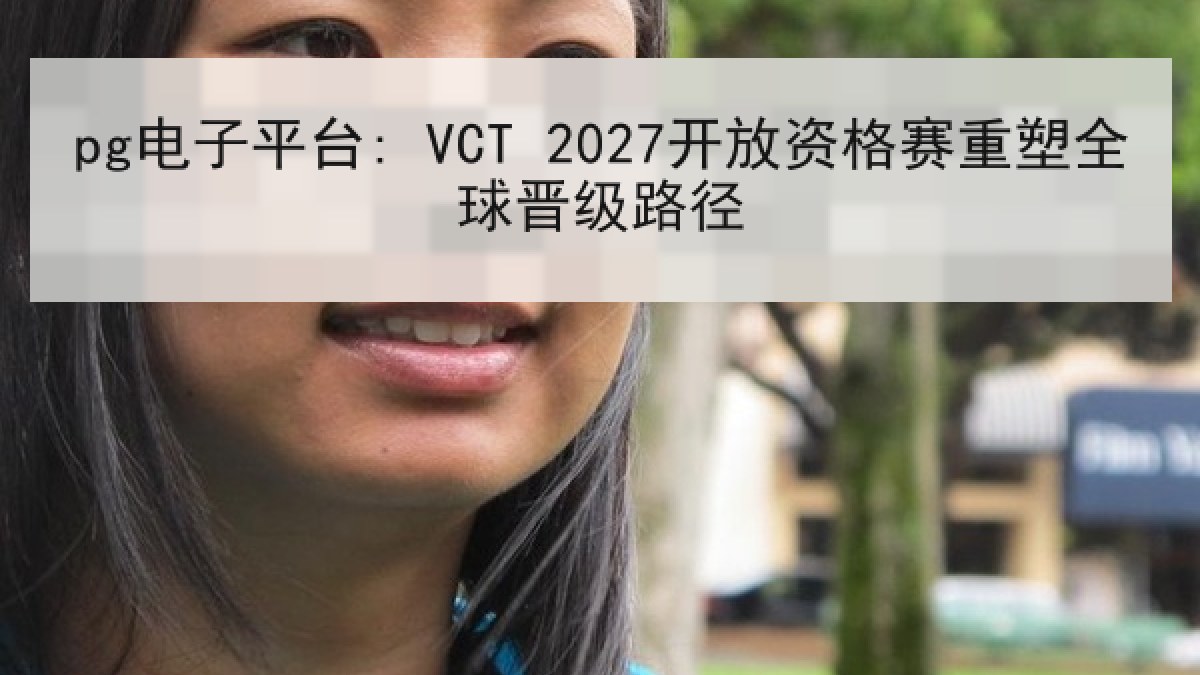 pg电子平台: VCT 2027开放资格赛重塑全球晋级路径