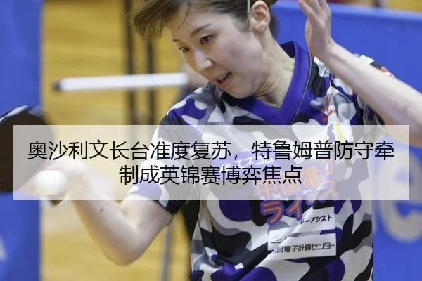 奥沙利文长台准度复苏，特鲁姆普防守牵制成英锦赛博弈焦点