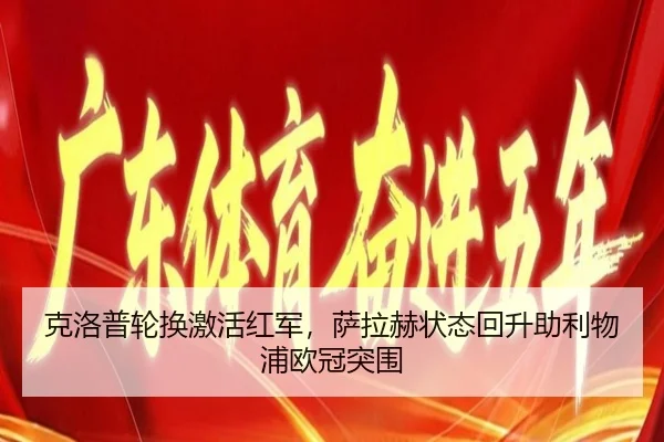 克洛普轮换激活红军，萨拉赫状态回升助利物浦欧冠突围