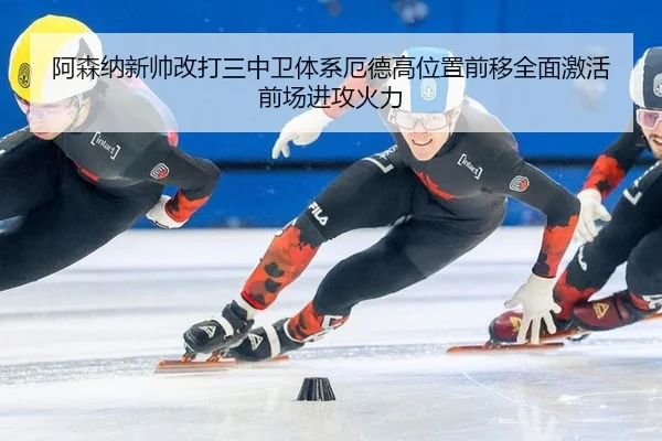 阿森纳新帅改打三中卫体系厄德高位置前移全面激活前场进攻火力