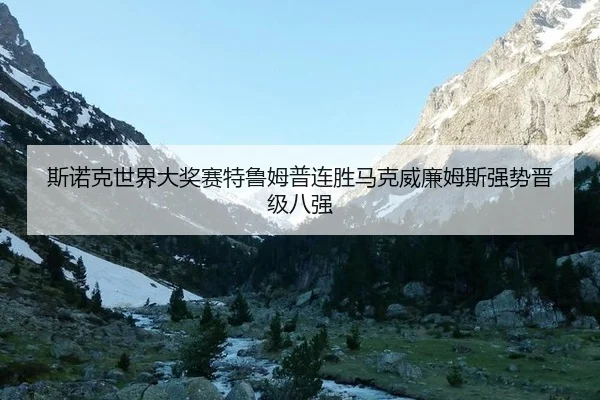 斯诺克世界大奖赛特鲁姆普连胜马克威廉姆斯强势晋级八强